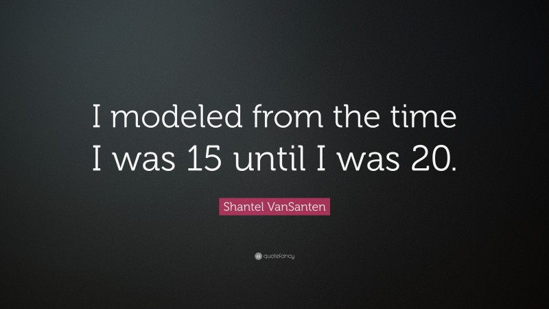 Shantel VanSanten Quote: “I modeled from the time I was 15 until I was 20.”