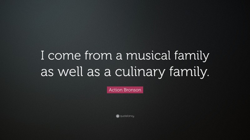 Action Bronson Quote: “I come from a musical family as well as a culinary family.”