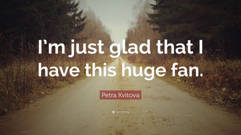 Petra Kvitova Quote: “I’m just glad that I have this huge fan.”