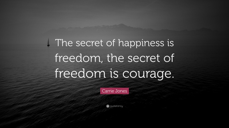 Carrie Jones Quote: “The secret of happiness is freedom, the secret of freedom is courage.”