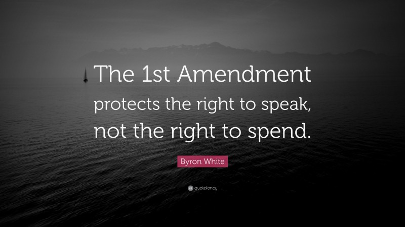 Byron White Quote: “The 1st Amendment protects the right to speak, not the right to spend.”