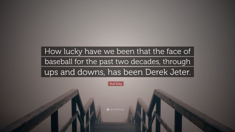 Bud Selig Quote: “How lucky have we been that the face of baseball for the past two decades, through ups and downs, has been Derek Jeter.”