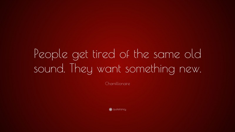 Chamillionaire Quote: “People get tired of the same old sound. They want something new.”