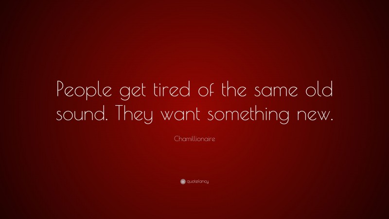 Chamillionaire Quote: “People get tired of the same old sound. They want something new.”