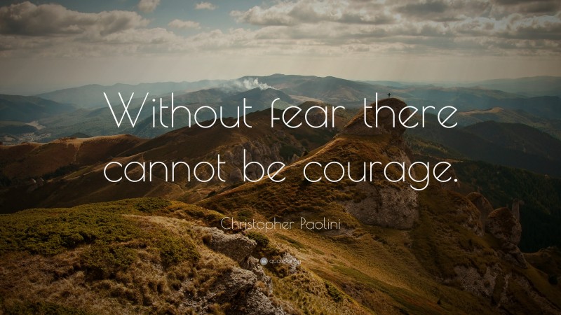 Christopher Paolini Quote: “Without fear there cannot be courage.”