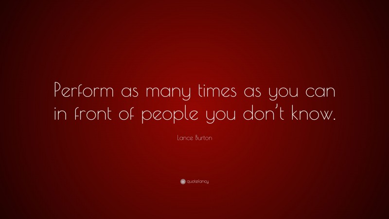 Lance Burton Quote: “Perform as many times as you can in front of people you don’t know.”