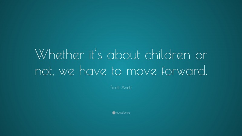 Scott Avett Quote: “Whether it’s about children or not, we have to move forward.”