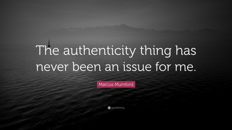 Marcus Mumford Quote: “The authenticity thing has never been an issue for me.”
