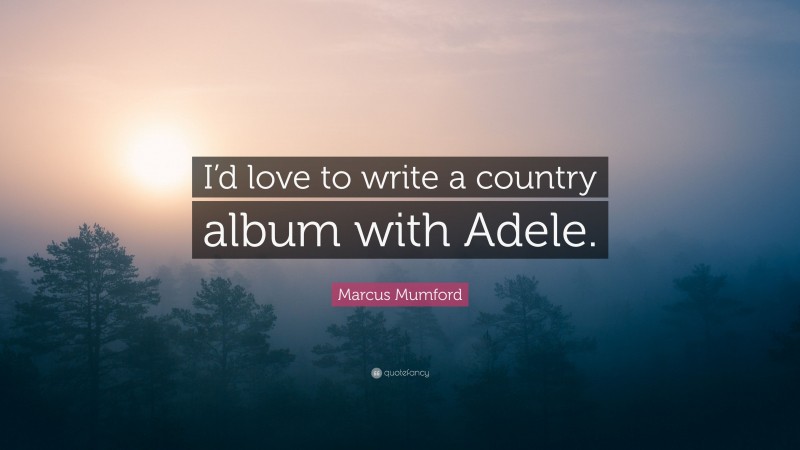 Marcus Mumford Quote: “I’d love to write a country album with Adele.”