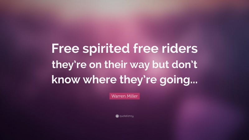 Warren Miller Quote: “Free spirited free riders they’re on their way but don’t know where they’re going...”