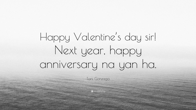 Toni Gonzaga Quote: “Happy Valentine’s day sir! Next year, happy anniversary na yan ha.”