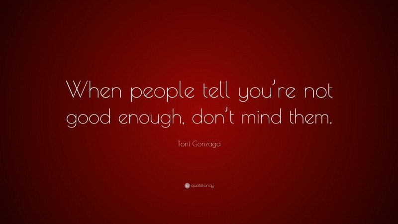 Toni Gonzaga Quote: “When people tell you’re not good enough, don’t mind them.”