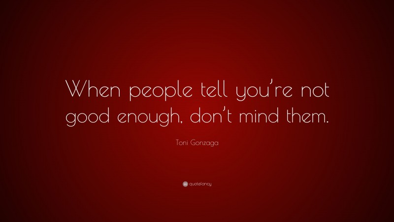 Toni Gonzaga Quote: “When people tell you’re not good enough, don’t ...