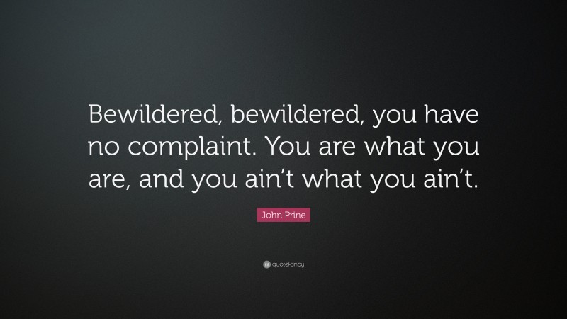 John Prine Quote: “Bewildered, bewildered, you have no complaint. You are what you are, and you ain’t what you ain’t.”