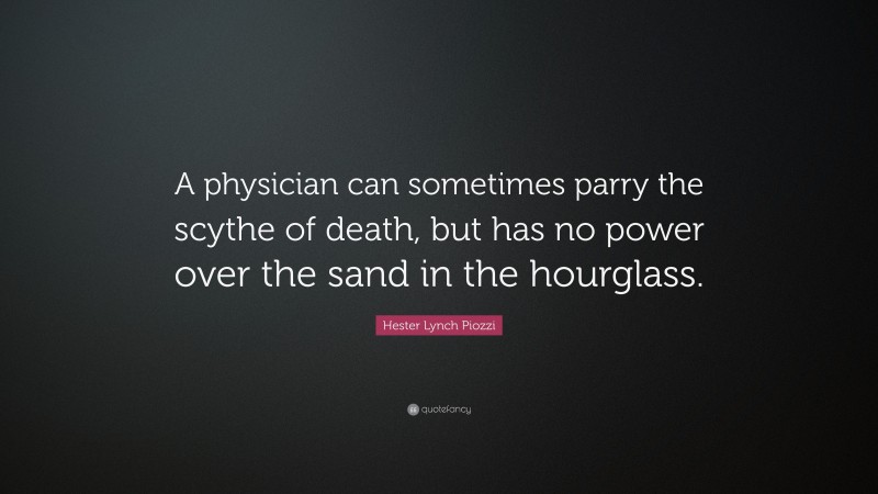 Hester Lynch Piozzi Quote: “A physician can sometimes parry the scythe of death, but has no power over the sand in the hourglass.”