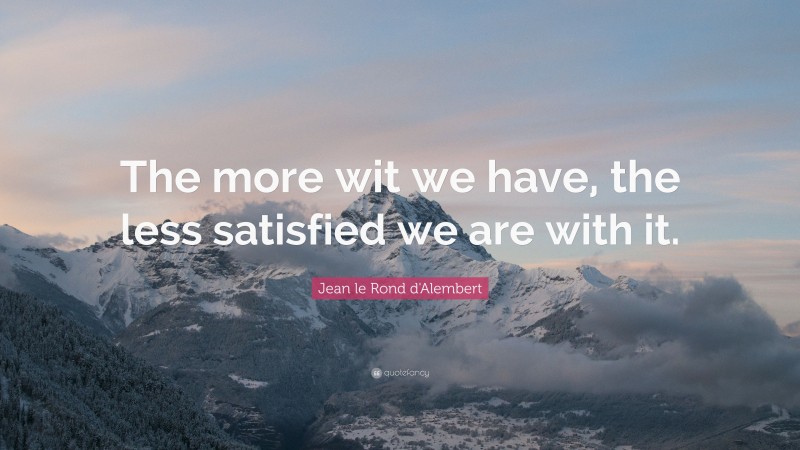 Jean le Rond d'Alembert Quote: “The more wit we have, the less satisfied we are with it.”