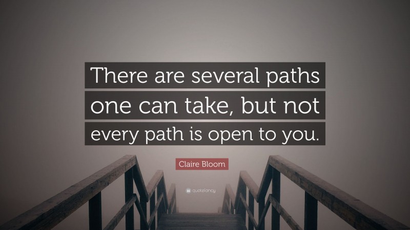 Claire Bloom Quote: “There are several paths one can take, but not every path is open to you.”