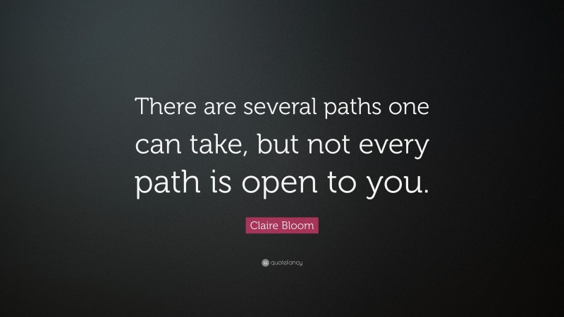 Claire Bloom Quote: “There are several paths one can take, but not every path is open to you.”