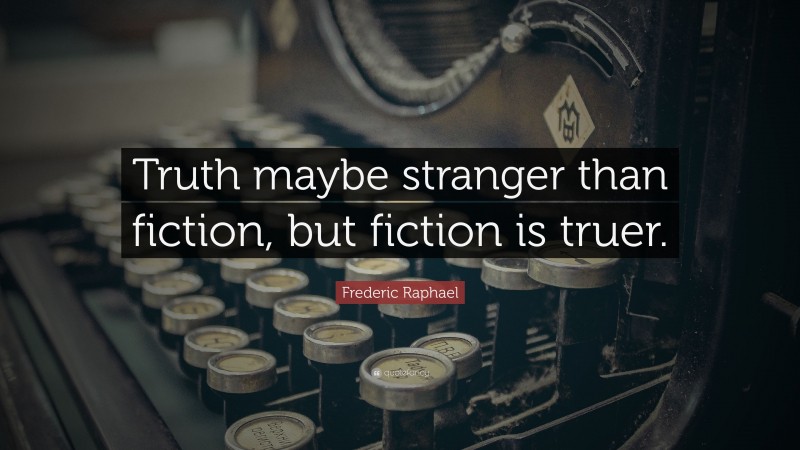 Frederic Raphael Quote: “Truth maybe stranger than fiction, but fiction is truer.”