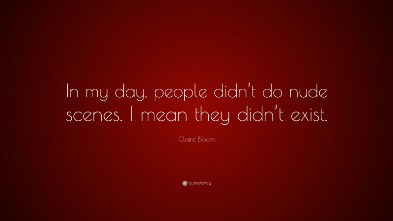 Claire Bloom Quote: “In my day, people didn’t do nude scenes. I mean they didn’t exist.”