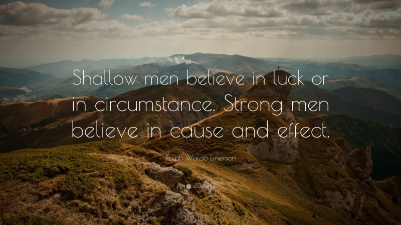Ralph Waldo Emerson Quote: “Shallow men believe in luck or in circumstance. Strong men believe in cause and effect.”