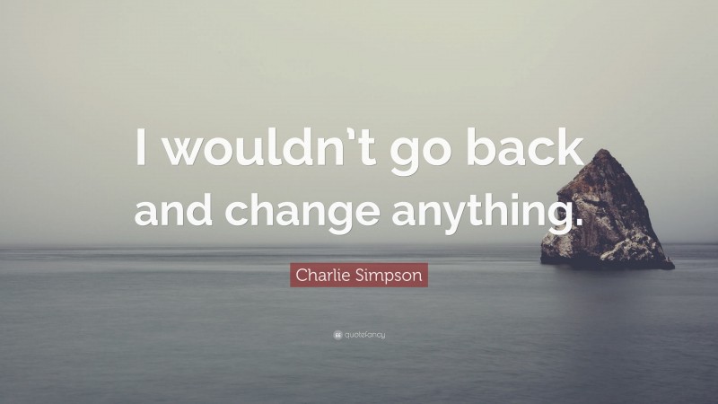 Charlie Simpson Quote: “I wouldn’t go back and change anything.”