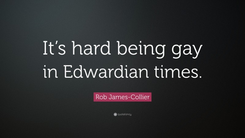 Rob James-Collier Quote: “It’s hard being gay in Edwardian times.”