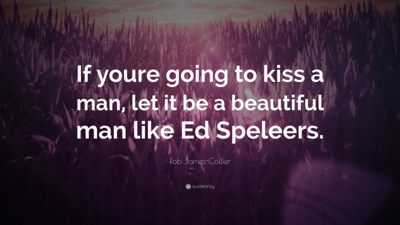 Rob James-Collier Quote: “If youre going to kiss a man, let it be a beautiful man like Ed Speleers.”