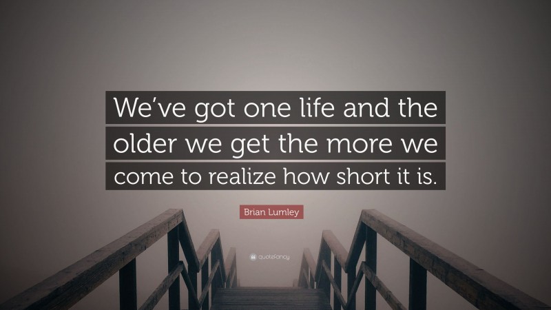 Brian Lumley Quote: “We’ve got one life and the older we get the more we come to realize how short it is.”
