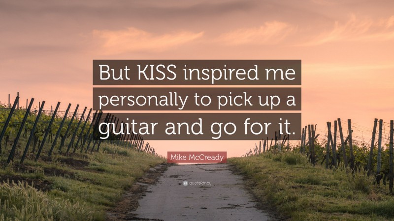 Mike McCready Quote: “But KISS inspired me personally to pick up a guitar and go for it.”