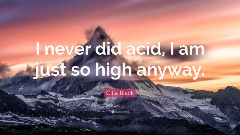 Cilla Black Quote: “I never did acid, I am just so high anyway.”