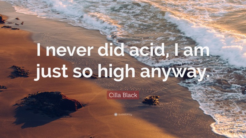 Cilla Black Quote: “I never did acid, I am just so high anyway.”