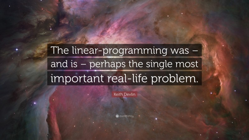 Keith Devlin Quote: “The linear-programming was – and is – perhaps the single most important real-life problem.”