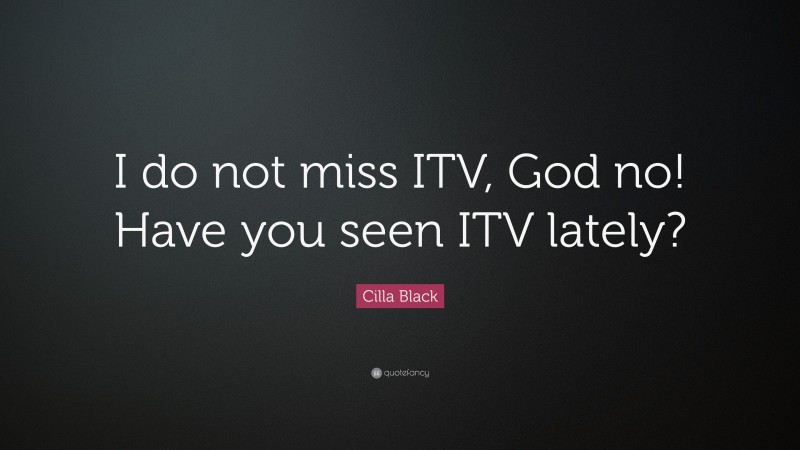 Cilla Black Quote: “I do not miss ITV, God no! Have you seen ITV lately?”