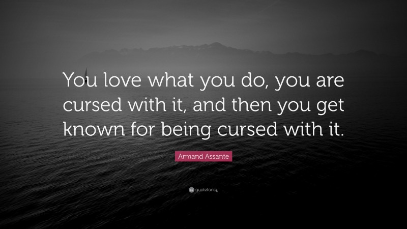 Armand Assante Quote: “You love what you do, you are cursed with it, and then you get known for being cursed with it.”