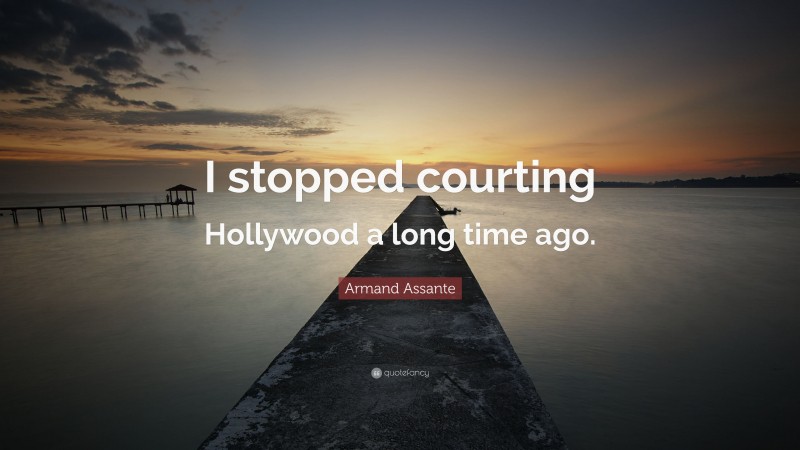 Armand Assante Quote: “I stopped courting Hollywood a long time ago.”