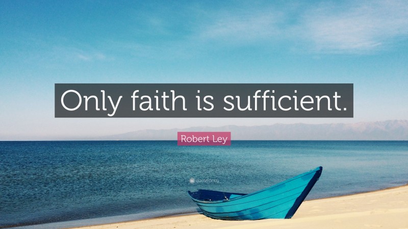 Robert Ley Quote: “Only faith is sufficient.”