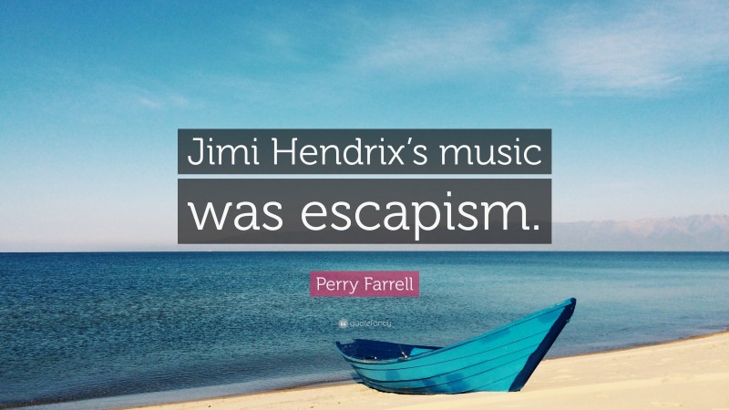 Perry Farrell Quote: “Jimi Hendrix’s music was escapism.”