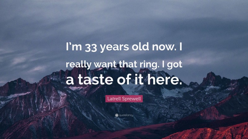 Latrell Sprewell Quote: “I’m 33 years old now. I really want that ring. I got a taste of it here.”