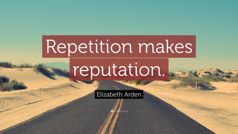 Elizabeth Arden Quote: “Repetition makes reputation.”