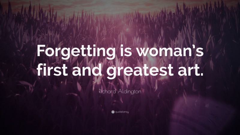 Richard Aldington Quote: “Forgetting is woman’s first and greatest art.”