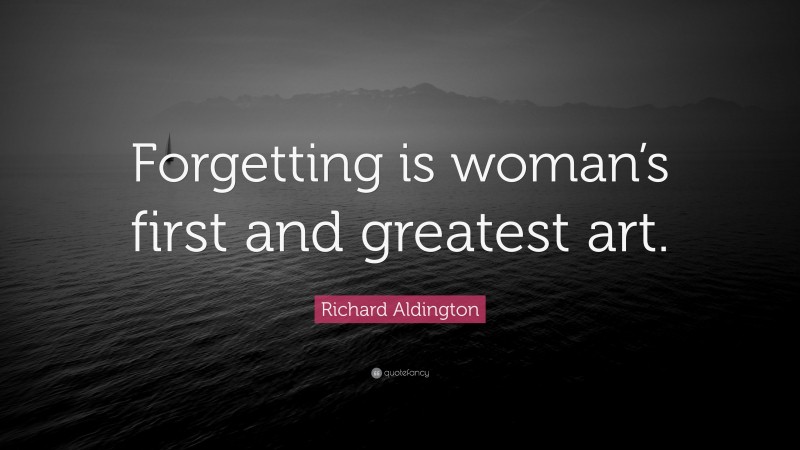 Richard Aldington Quote: “Forgetting is woman’s first and greatest art.”
