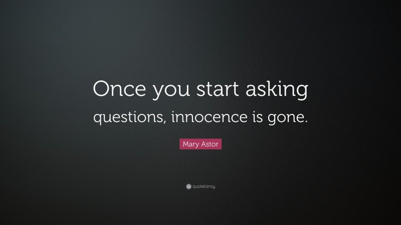 Mary Astor Quote: “Once you start asking questions, innocence is gone.”