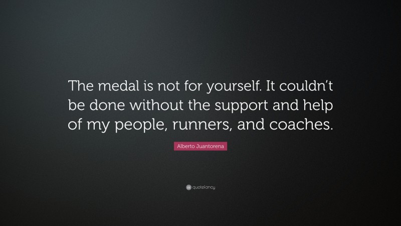 Alberto Juantorena Quote: “The medal is not for yourself. It couldn’t be done without the support and help of my people, runners, and coaches.”