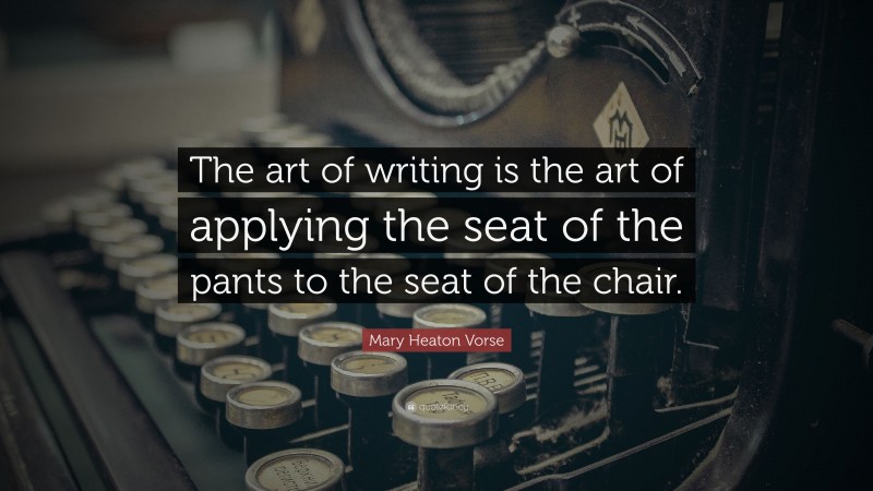 Mary Heaton Vorse Quote: “The art of writing is the art of applying the seat of the pants to the seat of the chair.”