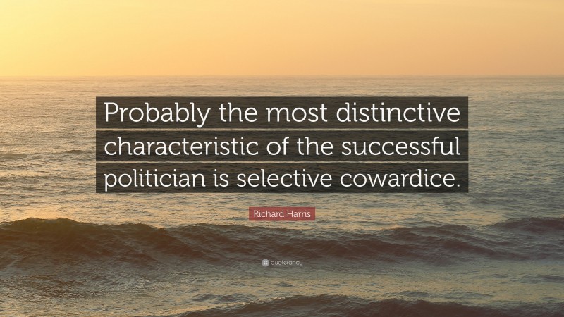 Richard Harris Quote: “Probably the most distinctive characteristic of the successful politician is selective cowardice.”