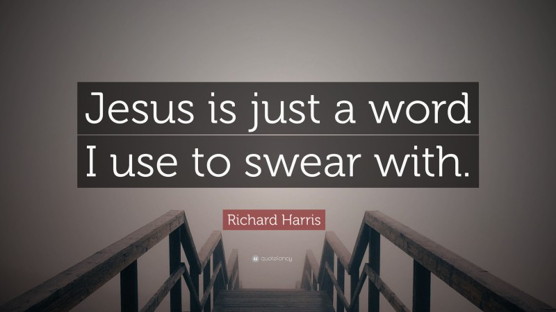 Richard Harris Quote: “Jesus is just a word I use to swear with.”