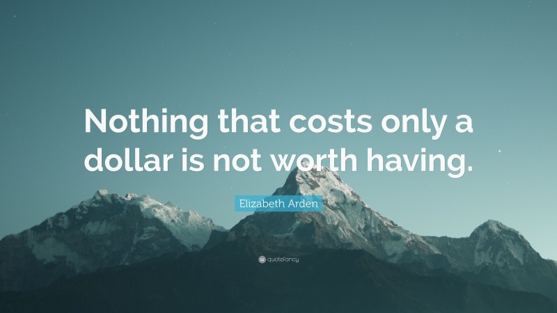Elizabeth Arden Quote: “Nothing that costs only a dollar is not worth having.”