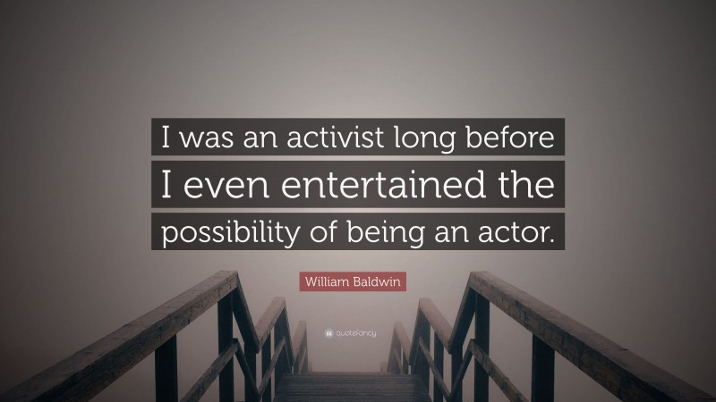 William Baldwin Quote: “I was an activist long before I even entertained the possibility of being an actor.”