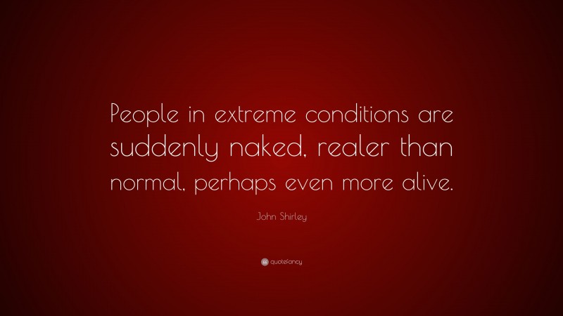 John Shirley Quote People In Extreme Conditions Are Suddenly Naked